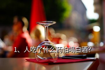 1、人吃了什么藥怕喝白酒？