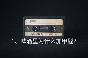 1、啤酒里為什么加甲醛？
