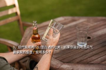 3、現(xiàn)代能喝兩斤52度白酒的壯男，如果穿越到喝酒風(fēng)氣最豪爽的盛唐，能喝多少？