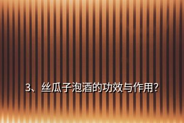 3、絲瓜子泡酒的功效與作用？