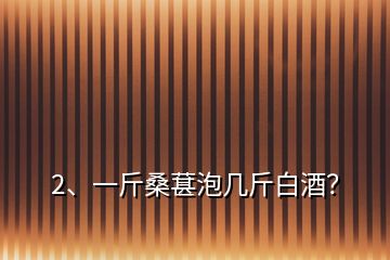 2、一斤桑葚泡幾斤白酒？