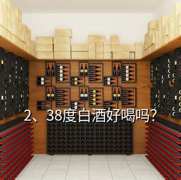 2、38度白酒好喝嗎？