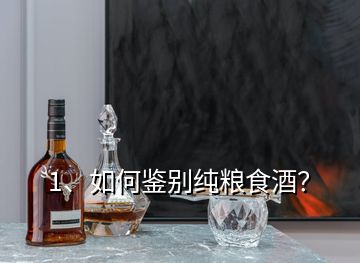 1、如何鑒別純糧食酒？