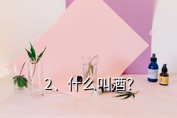 2、什么叫酒？