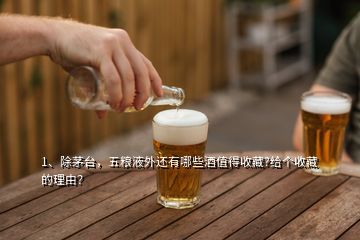 1、除茅臺(tái)，五糧液外還有哪些酒值得收藏?給個(gè)收藏的理由？