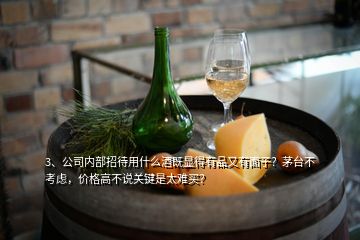 3、公司內部招待用什么酒既顯得有品又有面子？茅臺不考慮，價格高不說關鍵是太難買？