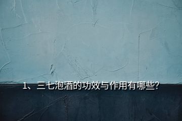 1、三七泡酒的功效與作用有哪些？