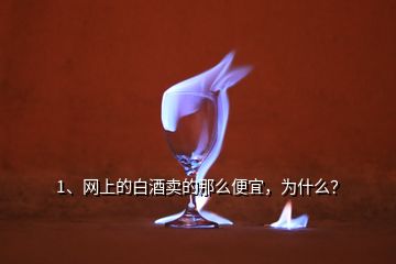 1、網(wǎng)上的白酒賣的那么便宜，為什么？