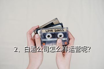2、白酒公司怎么樣運(yùn)營呢？