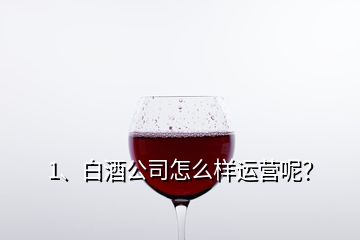 1、白酒公司怎么樣運(yùn)營(yíng)呢？