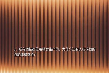3、所有酒精都是用糧食生產(chǎn)的，為什么還有人標(biāo)榜他的酒是純糧食酒？