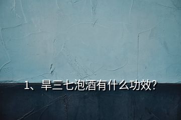 1、旱三七泡酒有什么功效？