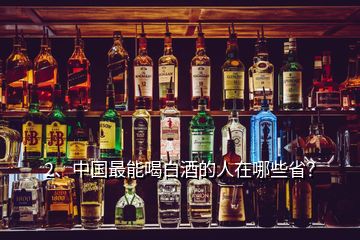 2、中國(guó)最能喝白酒的人在哪些??？