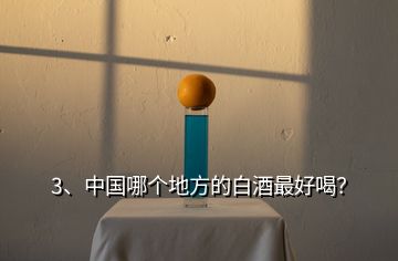 3、中國(guó)哪個(gè)地方的白酒最好喝？