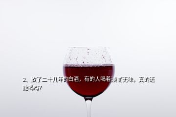 2、放了二十幾年的白酒，有的人喝著淡而無味，真的還能喝嗎？
