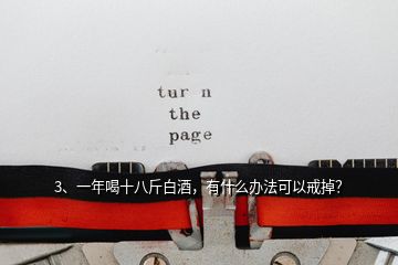 3、一年喝十八斤白酒，有什么辦法可以戒掉？