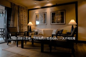 2、白酒那么苦辣，為何有的人嗜酒如命，一天不喝就難受？