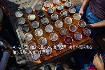 4、在中國(guó)白酒文化里，關(guān)于酒的起源，為什么說猿猴造酒說是最初的酒的來源？
