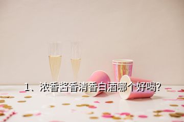 1、濃香醬香清香白酒哪個好喝？