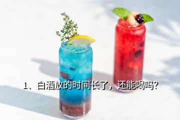 1、白酒放的時間長了，還能喝嗎？