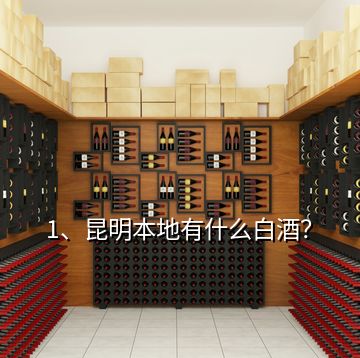 1、昆明本地有什么白酒？