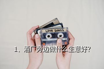 1、酒廠旁邊做什么生意好？