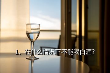 1、在什么情況下不能喝白酒？