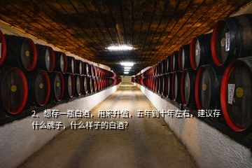 2、想存一瓶白酒，用來升值，五年到十年左右，建議存什么牌子，什么樣子的白酒？