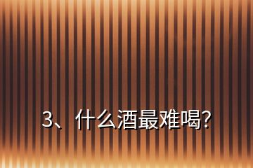 3、什么酒最難喝？