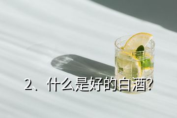 2、什么是好的白酒？