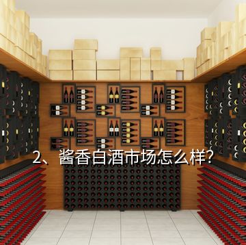 2、醬香白酒市場(chǎng)怎么樣？