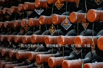 1、一百元左右的白酒，哪些喝著平一點(diǎn)、好下咽、不燒心？