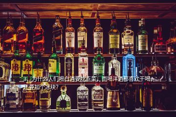 3、為什么人們喝白酒要吃點(diǎn)菜，而喝洋酒都喜歡干喝，還要加個(gè)冰塊？