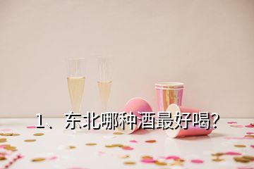 1、東北哪種酒最好喝？