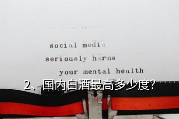 2、國內(nèi)白酒最高多少度？