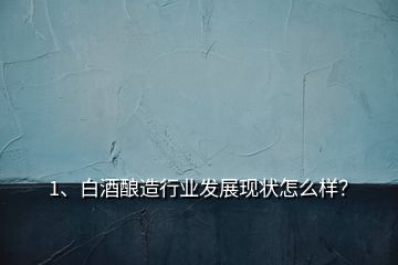 1、白酒釀造行業(yè)發(fā)展現(xiàn)狀怎么樣？