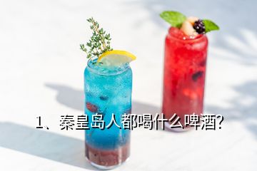 1、秦皇島人都喝什么啤酒？