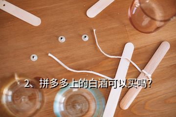 2、拼多多上的白酒可以買嗎？