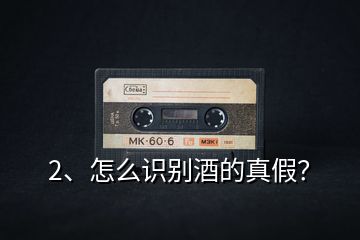 2、怎么識(shí)別酒的真假？