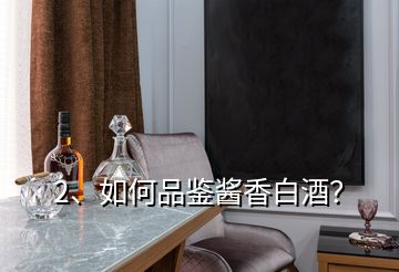 2、如何品鑒醬香白酒？