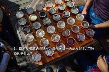 1、白酒板塊遭遇滑鐵盧，貴州茅臺一天蒸發(fā)645億市值，原因是什么？