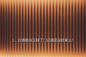 1、白酒板塊又綠了！回調(diào)還沒(méi)結(jié)束么？