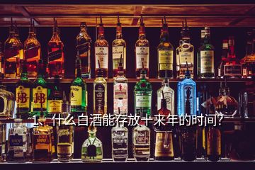 1、什么白酒能存放十來年的時(shí)間？