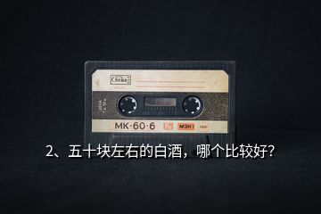 2、五十塊左右的白酒，哪個比較好？