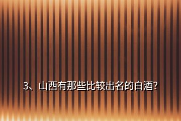 3、山西有那些比較出名的白酒？