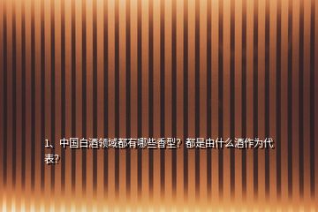 1、中國白酒領域都有哪些香型？都是由什么酒作為代表？