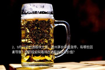 2、9月27日白酒板塊大漲，貴州茅臺(tái)早盤(pán)漲停，有哪些因素導(dǎo)致？現(xiàn)階段如何看待白酒股的投資價(jià)值？