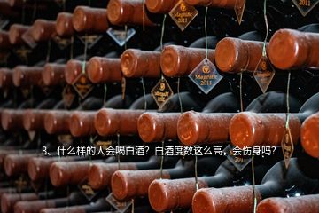 3、什么樣的人會喝白酒？白酒度數(shù)這么高，會傷身嗎？