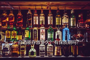 1、白酒能存放多久？有保質(zhì)期嗎？