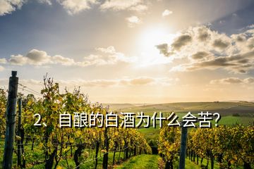 2、自釀的白酒為什么會苦？